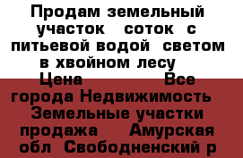 Продам земельный участок 6 соток, с питьевой водой, светом  в хвойном лесу . › Цена ­ 600 000 - Все города Недвижимость » Земельные участки продажа   . Амурская обл.,Свободненский р-н